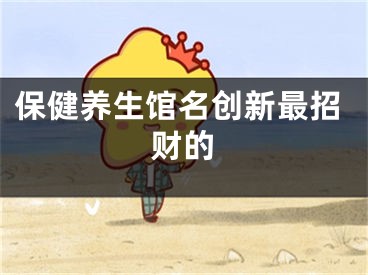 保健养生馆名创新最招财的