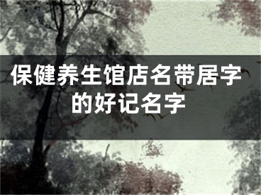 保健养生馆店名带居字的好记名字