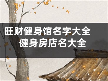 旺财健身馆名字大全 健身房店名大全