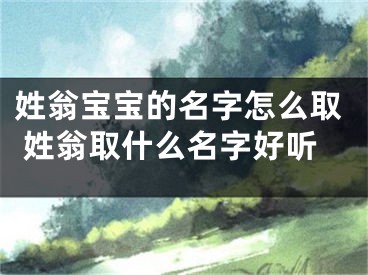 姓翁宝宝的名字怎么取 姓翁取什么名字好听