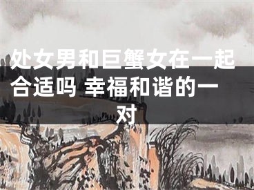 处女男和巨蟹女在一起合适吗 幸福和谐的一对
