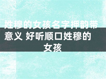 姓穆的女孩名字押韵带意义 好听顺口姓穆的女孩