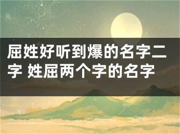 屈姓好听到爆的名字二字 姓屈两个字的名字