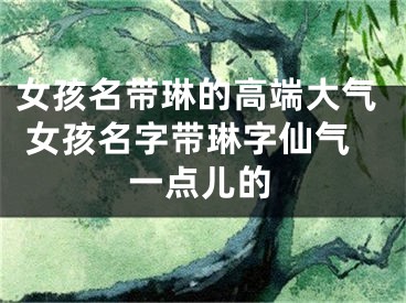 女孩名带琳的高端大气 女孩名字带琳字仙气一点儿的