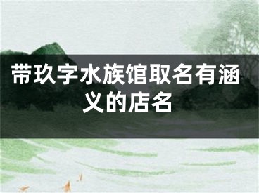 带玖字水族馆取名有涵义的店名