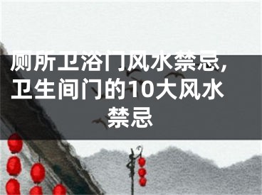 厕所卫浴门风水禁忌,卫生间门的10大风水禁忌