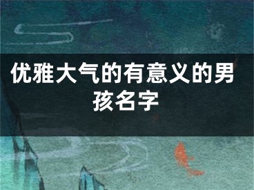 优雅大气的有意义的男孩名字