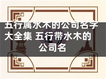 五行属水木的公司名字大全集 五行带水木的公司名