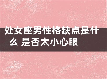 处女座男性格缺点是什么 是否太小心眼 
