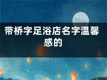 带桥字足浴店名字温馨感的