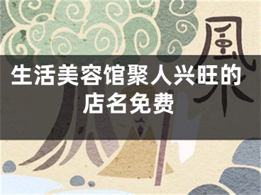 生活美容馆聚人兴旺的店名免费