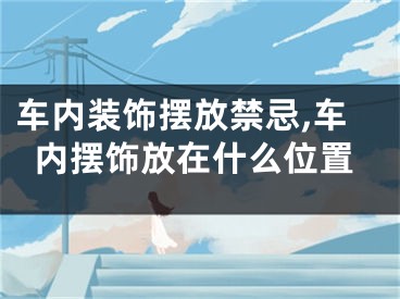 车内装饰摆放禁忌,车内摆饰放在什么位置