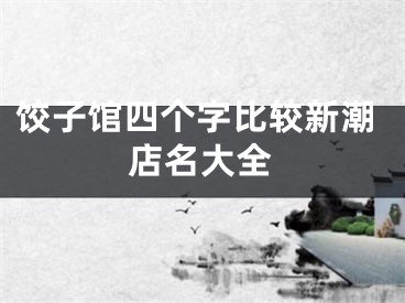 饺子馆四个字比较新潮店名大全
