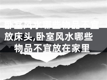 卧室风水哪些物品不宜放床头,卧室风水哪些物品不宜放在家里