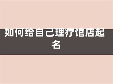 如何给自己理疗馆店起名