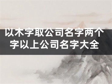 以木字取公司名字两个字以上公司名字大全