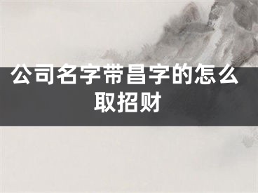 公司名字带昌字的怎么取招财
