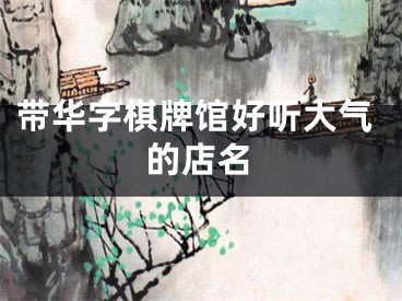 带华字棋牌馆好听大气的店名