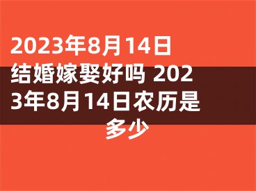 2023年8月14日结婚嫁娶好吗 2023年8月14日农历是多少