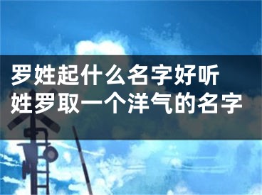 罗姓起什么名字好听 姓罗取一个洋气的名字