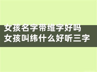女孩名字带维字好吗 女孩叫纬什么好听三字