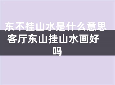 东不挂山水是什么意思 客厅东山挂山水画好吗