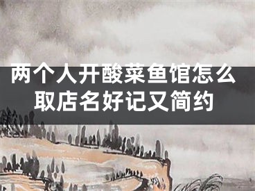 两个人开酸菜鱼馆怎么取店名好记又简约