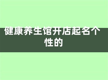 健康养生馆开店起名个性的