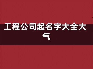 工程公司起名字大全大气