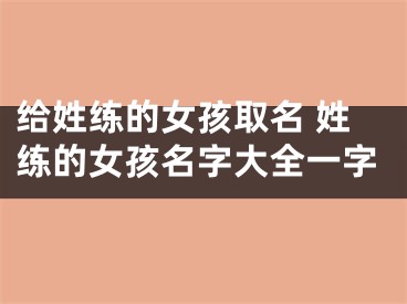 给姓练的女孩取名 姓练的女孩名字大全一字