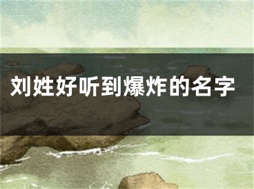 刘姓好听到爆炸的名字