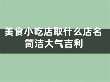 美食小吃店取什么店名简洁大气吉利