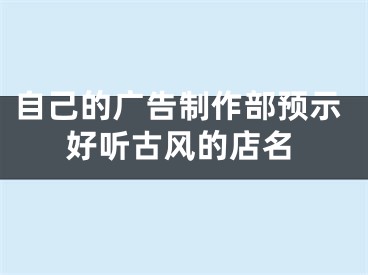 自己的广告制作部预示好听古风的店名
