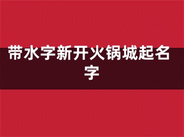 带水字新开火锅城起名字