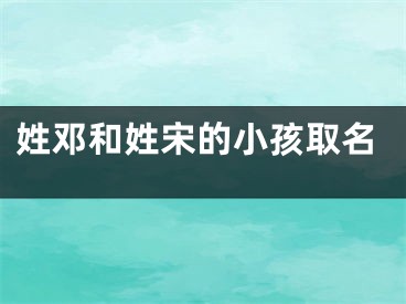 姓邓和姓宋的小孩取名