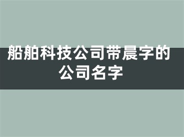 船舶科技公司带晨字的公司名字