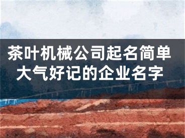 茶叶机械公司起名简单大气好记的企业名字