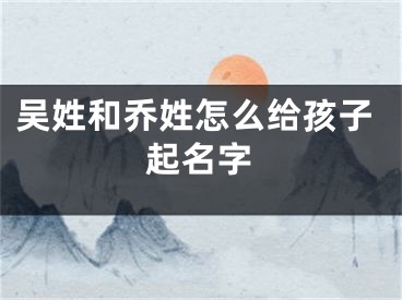 吴姓和乔姓怎么给孩子起名字