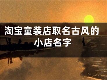 淘宝童装店取名古风的小店名字