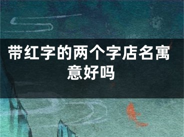 带红字的两个字店名寓意好吗