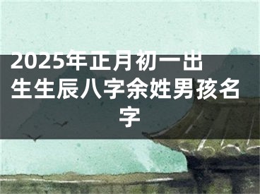 2025年正月初一出生生辰八字余姓男孩名字