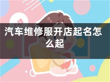 汽车维修服开店起名怎么起