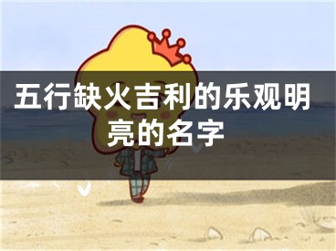 五行缺火吉利的乐观明亮的名字
