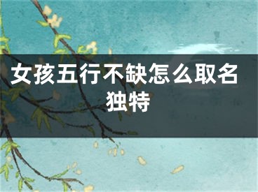 女孩五行不缺怎么取名独特