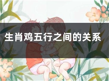生肖鸡五行之间的关系