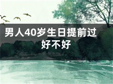 男人40岁生日提前过好不好