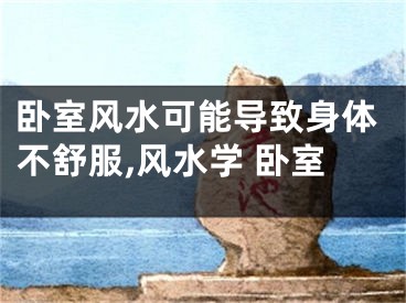 卧室风水可能导致身体不舒服,风水学 卧室