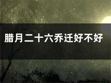 腊月二十六乔迁好不好