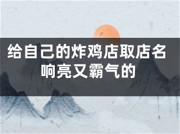 给自己的炸鸡店取店名响亮又霸气的