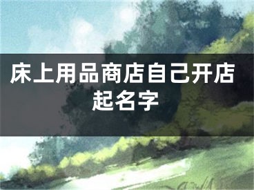 床上用品商店自己开店起名字